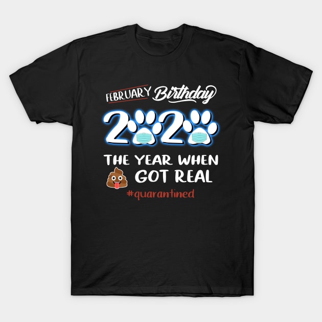 February Birthday The Year When Got Real Quarantined T-Shirt by KiraT